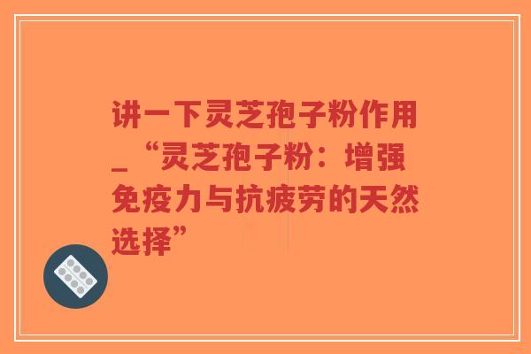 讲一下灵芝孢子粉作用_“灵芝孢子粉:增强免疫力与抗疲劳的天然选择”-第1张图片-超越 讲一下灵芝孢子粉作用_“灵芝孢子粉:增强免疫力与抗疲劳的天然选择”-第1张图片-超越