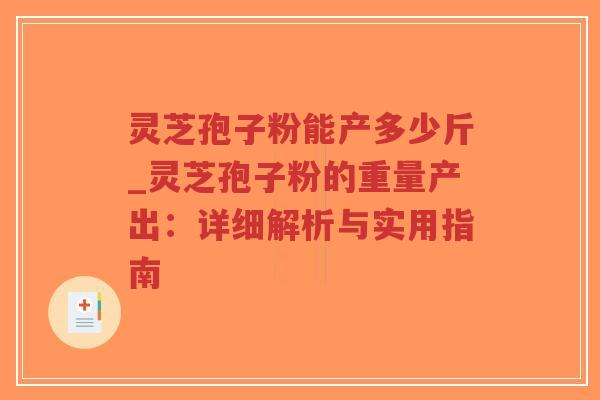 灵芝孢子粉能产多少斤_灵芝孢子粉的重量产出:详细解析与实用指南-第1张图片-超越 灵芝孢子粉能产多少斤_灵芝孢子粉的重量产出:详细解析与实用指南-第1张图片-超越