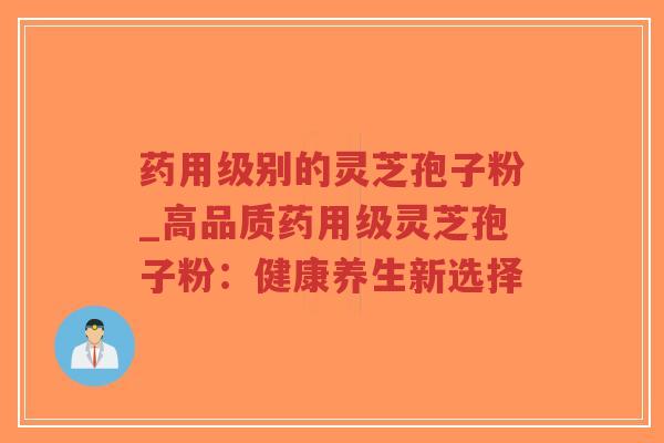 药用级别的灵芝孢子粉_高品质药用级灵芝孢子粉:健康养生新选择-第1张图片-超越 药用级别的灵芝孢子粉_高品质药用级灵芝孢子粉:健康养生新选择-第1张图片-超越