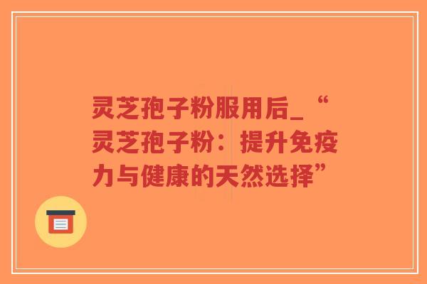 灵芝孢子粉服用后_“灵芝孢子粉:提升免疫力与健康的天然选择”-第1张图片-超越 灵芝孢子粉服用后_“灵芝孢子粉:提升免疫力与健康的天然选择”-第1张图片-超越