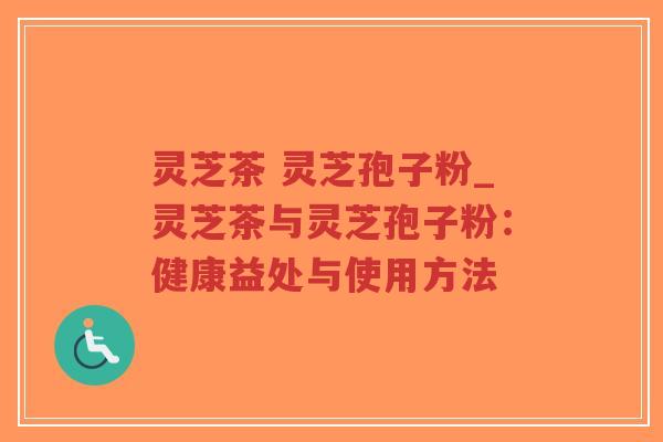 灵芝茶 灵芝孢子粉_灵芝茶与灵芝孢子粉:健康益处与使用方法-第1张图片-超越 灵芝茶 灵芝孢子粉_灵芝茶与灵芝孢子粉:健康益处与使用方法-第1张图片-超越