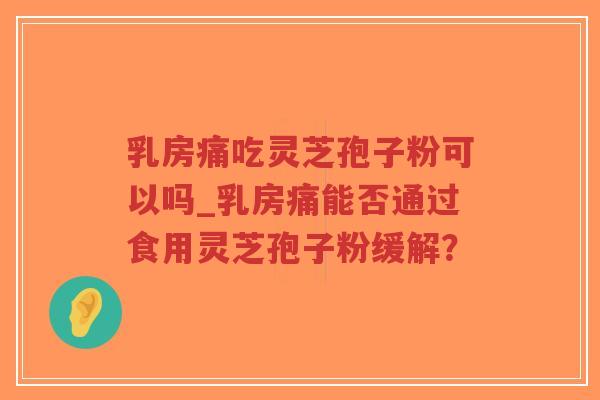乳房痛吃灵芝孢子粉可以吗_乳房痛能否通过食用灵芝孢子粉缓解?-第1张图片-超越 乳房痛吃灵芝孢子粉可以吗_乳房痛能否通过食用灵芝孢子粉缓解?-第1张图片-超越