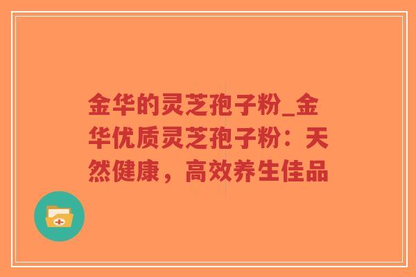 金华的灵芝孢子粉_金华优质灵芝孢子粉:天然健康,高效养生佳品-第1张图片-超越 金华的灵芝孢子粉_金华优质灵芝孢子粉:天然健康,高效养生佳品-第1张图片-超越
