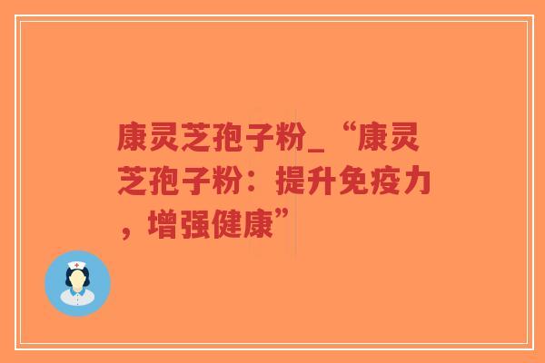 康灵芝孢子粉_“康灵芝孢子粉:提升免疫力,增强健康”-第1张图片-超越 康灵芝孢子粉_“康灵芝孢子粉:提升免疫力,增强健康”-第1张图片-超越