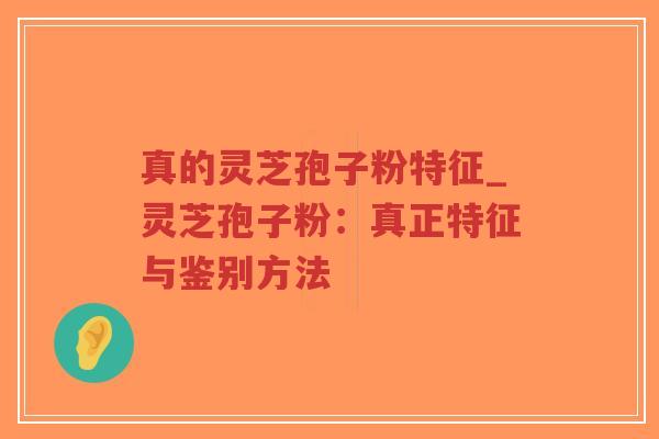 真的灵芝孢子粉特征_灵芝孢子粉:真正特征与鉴别方法-第1张图片-超越 真的灵芝孢子粉特征_灵芝孢子粉:真正特征与鉴别方法-第1张图片-超越