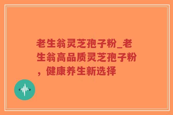 老生翁灵芝孢子粉_老生翁高品质灵芝孢子粉,健康养生新选择-第1张图片-超越 老生翁灵芝孢子粉_老生翁高品质灵芝孢子粉,健康养生新选择-第1张图片-超越