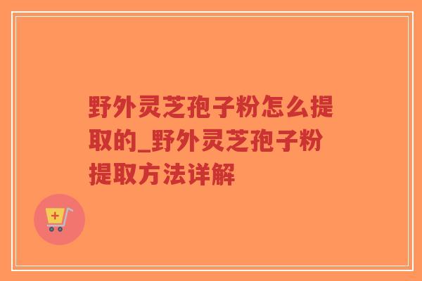 野外灵芝孢子粉怎么提取的_野外灵芝孢子粉提取方法详解-第1张图片-超越 野外灵芝孢子粉怎么提取的_野外灵芝孢子粉提取方法详解-第1张图片-超越