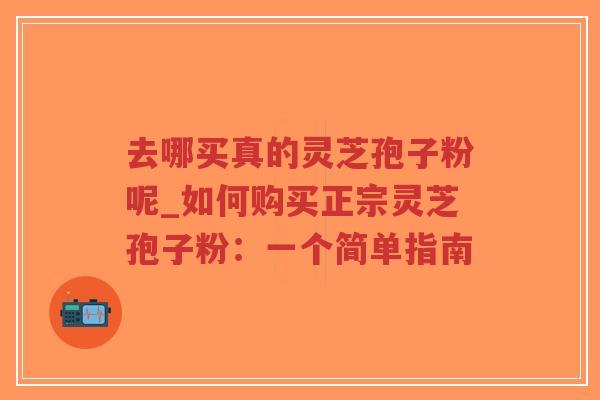去哪买真的灵芝孢子粉呢_如何购买正宗灵芝孢子粉:一个简单指南-第1张图片-超越 去哪买真的灵芝孢子粉呢_如何购买正宗灵芝孢子粉:一个简单指南-第1张图片-超越