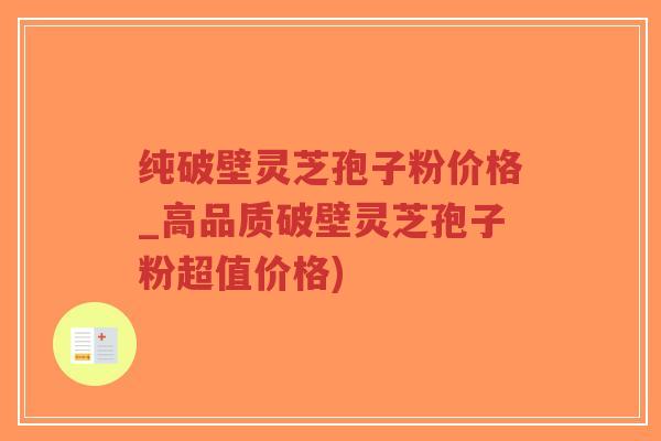 纯破壁灵芝孢子粉价格_高品质破壁灵芝孢子粉超值价格)-第1张图片-超越 纯破壁灵芝孢子粉价格_高品质破壁灵芝孢子粉超值价格)-第1张图片-超越