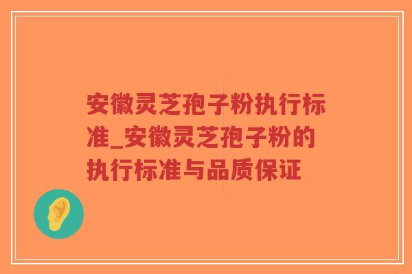安徽灵芝孢子粉执行标准_安徽灵芝孢子粉的执行标准与品质保证-第1张图片-超越