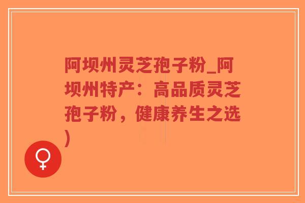 阿坝州灵芝孢子粉_阿坝州特产:高品质灵芝孢子粉,健康养生之选)-第1张图片-超越 阿坝州灵芝孢子粉_阿坝州特产:高品质灵芝孢子粉,健康养生之选)-第1张图片-超越