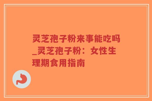 灵芝孢子粉来事能吃吗_灵芝孢子粉:女性生理期食用指南-第1张图片-超越 灵芝孢子粉来事能吃吗_灵芝孢子粉:女性生理期食用指南-第1张图片-超越