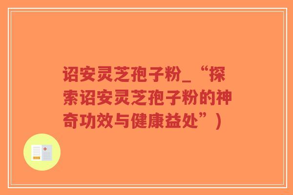 诏安灵芝孢子粉_“探索诏安灵芝孢子粉的神奇功效与健康益处”)-第1张图片-超越 诏安灵芝孢子粉_“探索诏安灵芝孢子粉的神奇功效与健康益处”)-第1张图片-超越
