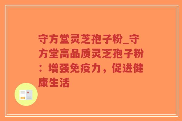 守方堂灵芝孢子粉_守方堂高品质灵芝孢子粉:增强免疫力,促进健康生活-第1张图片-超越 守方堂灵芝孢子粉_守方堂高品质灵芝孢子粉:增强免疫力,促进健康生活-第1张图片-超越