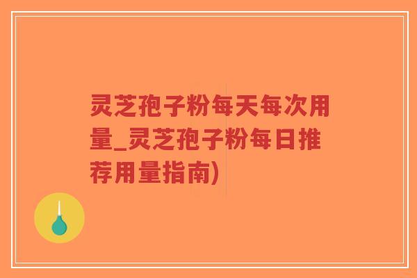 灵芝孢子粉每天每次用量_灵芝孢子粉每日推荐用量指南)-第1张图片-超越 灵芝孢子粉每天每次用量_灵芝孢子粉每日推荐用量指南)-第1张图片-超越