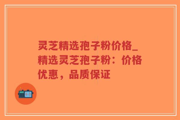 灵芝精选孢子粉价格_精选灵芝孢子粉:价格优惠,品质保证-第1张图片-超越 灵芝精选孢子粉价格_精选灵芝孢子粉:价格优惠,品质保证-第1张图片-超越