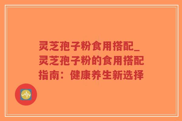 灵芝孢子粉食用搭配_灵芝孢子粉的食用搭配指南:健康养生新选择-第1张图片-超越 灵芝孢子粉食用搭配_灵芝孢子粉的食用搭配指南:健康养生新选择-第1张图片-超越