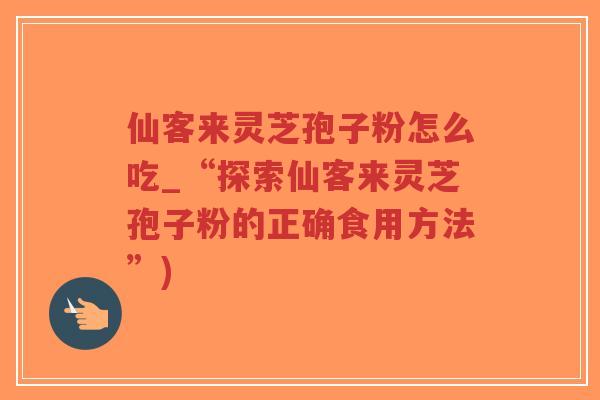 仙客来灵芝孢子粉怎么吃_“探索仙客来灵芝孢子粉的正确食用方法”)-第1张图片-超越 仙客来灵芝孢子粉怎么吃_“探索仙客来灵芝孢子粉的正确食用方法”)-第1张图片-超越