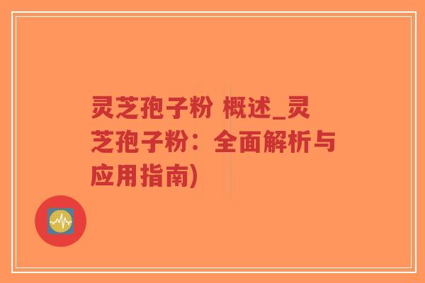 灵芝孢子粉 概述_灵芝孢子粉:全面解析与应用指南)-第1张图片-超越 灵芝孢子粉 概述_灵芝孢子粉:全面解析与应用指南)-第1张图片-超越