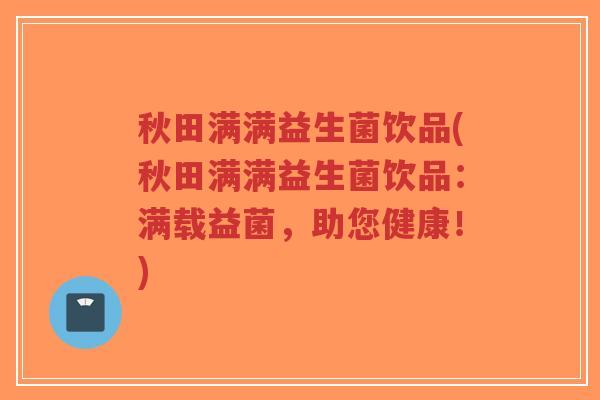 秋田满满益生菌饮品(秋田满满益生菌饮品:满载益菌,助您健康!)-第1张图片-超越 秋田满满益生菌饮品(秋田满满益生菌饮品:满载益菌,助您健康!)-第1张图片-超越