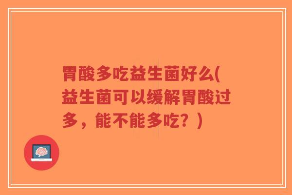 胃酸多吃益生菌好么(益生菌可以缓解胃酸过多,能不能多吃?)-第1张图片-超越 胃酸多吃益生菌好么(益生菌可以缓解胃酸过多,能不能多吃?)-第1张图片-超越