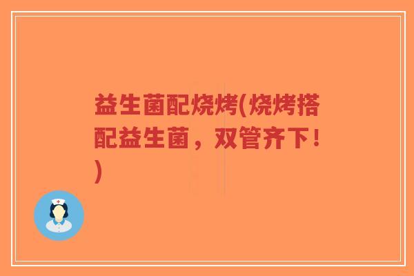 益生菌配烧烤(烧烤搭配益生菌,双管齐下!)-第1张图片-超越 益生菌配烧烤(烧烤搭配益生菌,双管齐下!)-第1张图片-超越