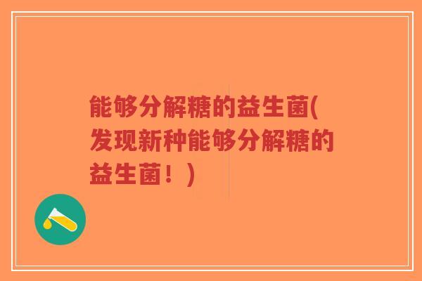 能够分解糖的益生菌(发现新种能够分解糖的益生菌!)-第1张图片-超越 能够分解糖的益生菌(发现新种能够分解糖的益生菌!)-第1张图片-超越