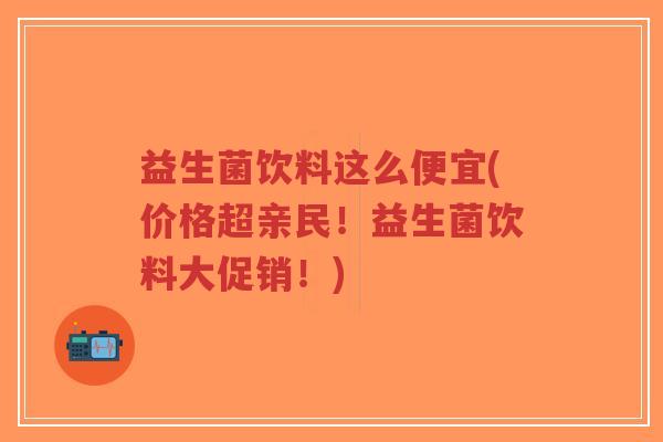 益生菌饮料这么便宜(价格超亲民!益生菌饮料大促销!)-第1张图片-超越 益生菌饮料这么便宜(价格超亲民!益生菌饮料大促销!)-第1张图片-超越