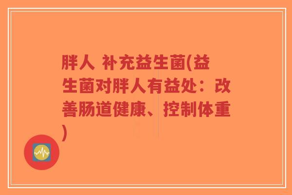 胖人 补充益生菌(益生菌对胖人有益处:改善肠道健康、控制体重)-第1张图片-超越 胖人 补充益生菌(益生菌对胖人有益处:改善肠道健康、控制体重)-第1张图片-超越
