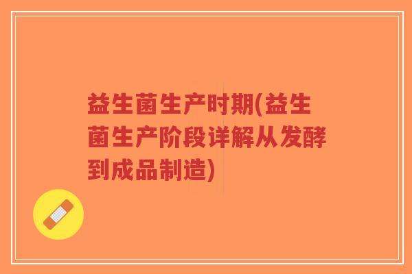益生菌生产时期(益生菌生产阶段详解从发酵到成品制造)-第1张图片-超越 益生菌生产时期(益生菌生产阶段详解从发酵到成品制造)-第1张图片-超越