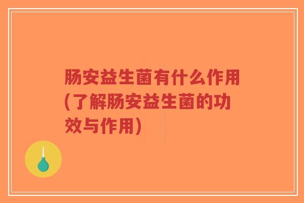 肠安益生菌有什么作用(了解肠安益生菌的功效与作用)-第1张图片-超越 肠安益生菌有什么作用(了解肠安益生菌的功效与作用)-第1张图片-超越