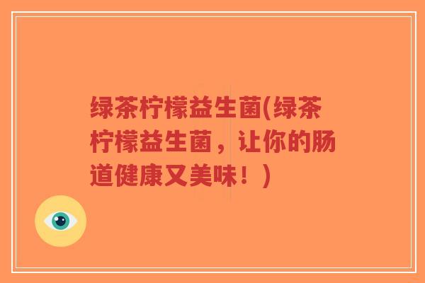 绿茶柠檬益生菌(绿茶柠檬益生菌,让你的肠道健康又美味!)-第1张图片-超越 绿茶柠檬益生菌(绿茶柠檬益生菌,让你的肠道健康又美味!)-第1张图片-超越