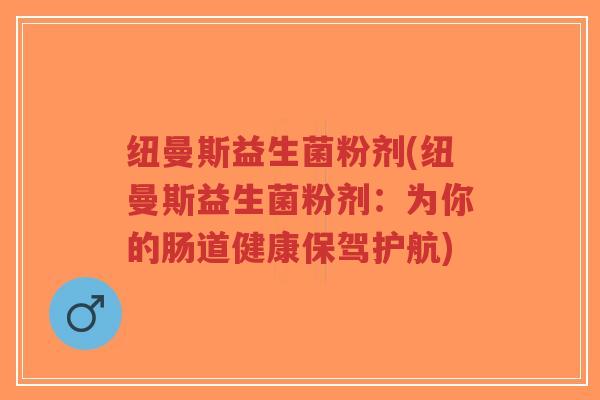 纽曼斯益生菌粉剂(纽曼斯益生菌粉剂:为你的肠道健康保驾护航)-第1张图片-超越 纽曼斯益生菌粉剂(纽曼斯益生菌粉剂:为你的肠道健康保驾护航)-第1张图片-超越