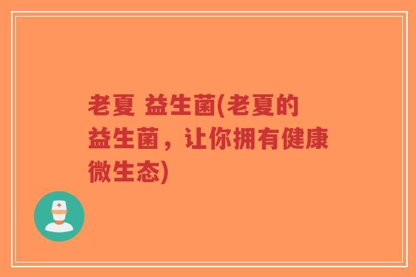 老夏 益生菌(老夏的益生菌,让你拥有健康微生态)-第1张图片-超越 老夏 益生菌(老夏的益生菌,让你拥有健康微生态)-第1张图片-超越