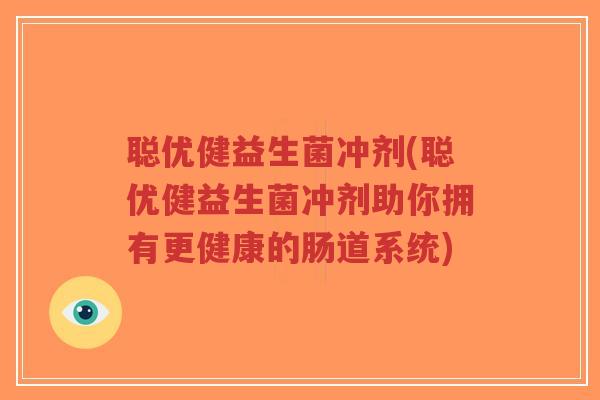聪优健益生菌冲剂(聪优健益生菌冲剂助你拥有更健康的肠道系统)-第1张图片-超越 聪优健益生菌冲剂(聪优健益生菌冲剂助你拥有更健康的肠道系统)-第1张图片-超越