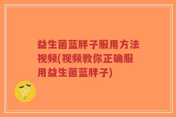 益生菌蓝胖子服用方法视频(视频教你正确服用益生菌蓝胖子)-第1张图片-超越 益生菌蓝胖子服用方法视频(视频教你正确服用益生菌蓝胖子)-第1张图片-超越