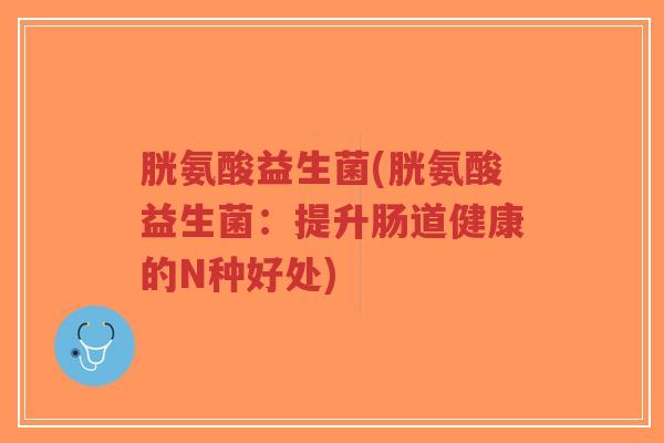 胱氨酸益生菌(胱氨酸益生菌:提升肠道健康的N种好处)-第1张图片-超越 胱氨酸益生菌(胱氨酸益生菌:提升肠道健康的N种好处)-第1张图片-超越