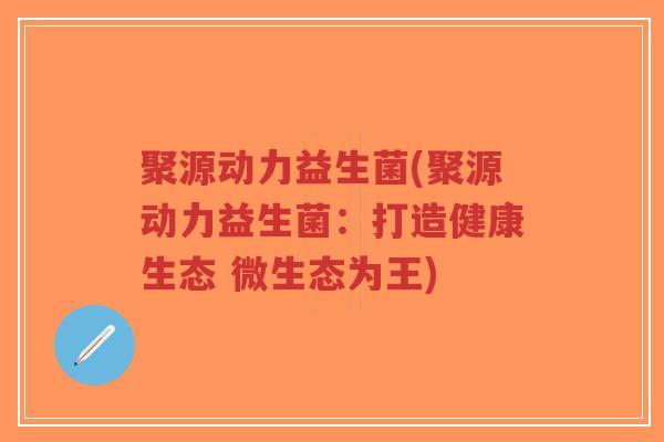 聚源动力益生菌(聚源动力益生菌:打造健康生态 微生态为王)-第1张图片-超越 聚源动力益生菌(聚源动力益生菌:打造健康生态 微生态为王)-第1张图片-超越