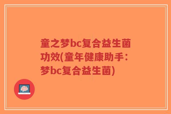 童之梦bc复合益生菌功效(童年健康助手:梦bc复合益生菌)-第1张图片-超越 童之梦bc复合益生菌功效(童年健康助手:梦bc复合益生菌)-第1张图片-超越