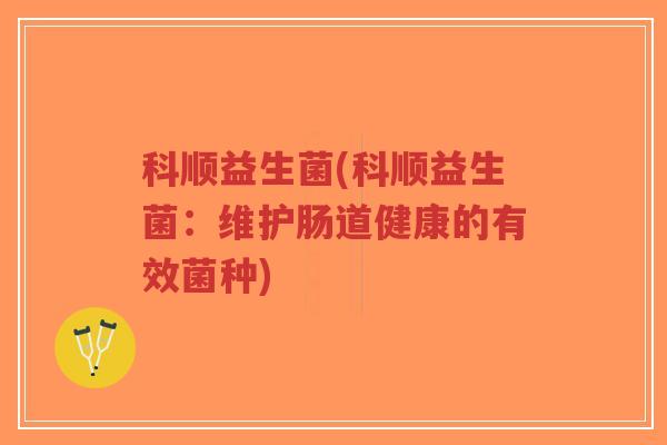 科顺益生菌(科顺益生菌:维护肠道健康的有效菌种)-第1张图片-超越 科顺益生菌(科顺益生菌:维护肠道健康的有效菌种)-第1张图片-超越