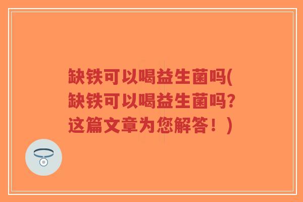 缺铁可以喝益生菌吗(缺铁可以喝益生菌吗?这篇文章为您解答!)-第1张图片-超越 缺铁可以喝益生菌吗(缺铁可以喝益生菌吗?这篇文章为您解答!)-第1张图片-超越