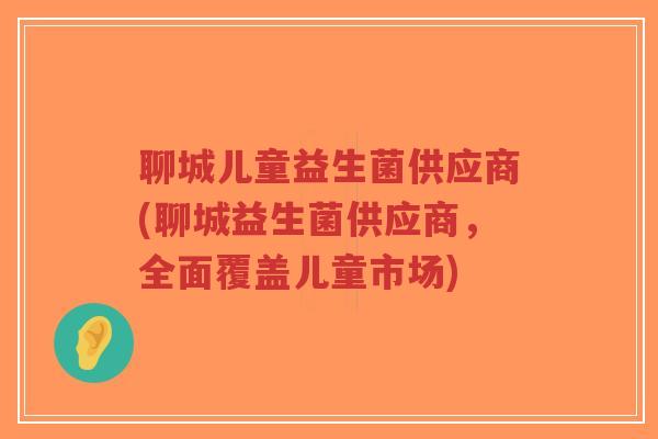 聊城儿童益生菌供应商(聊城益生菌供应商,全面覆盖儿童市场)-第1张图片-超越 聊城儿童益生菌供应商(聊城益生菌供应商,全面覆盖儿童市场)-第1张图片-超越