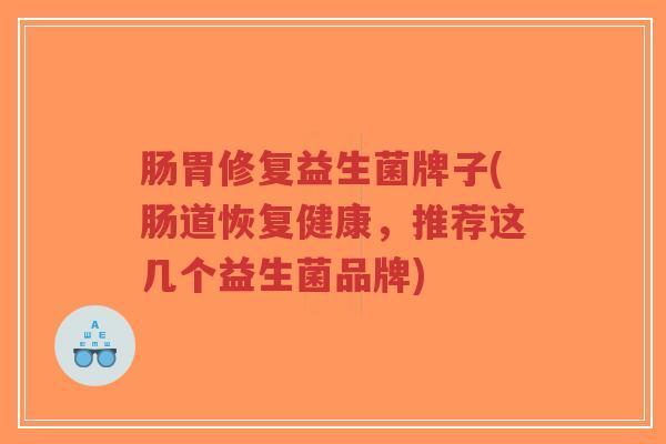 肠胃修复益生菌牌子(肠道恢复健康，推荐这几个益生菌品牌)-第1张图片-超越