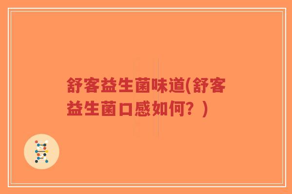 舒客益生菌味道(舒客益生菌口感如何?)-第1张图片-超越 舒客益生菌味道(舒客益生菌口感如何?)-第1张图片-超越