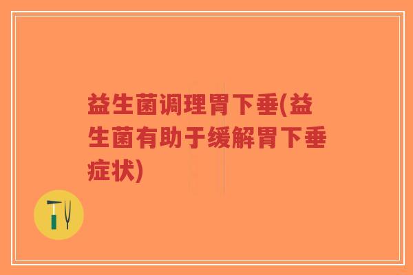 益生菌调理胃下垂(益生菌有助于缓解胃下垂症状)-第1张图片-超越 益生菌调理胃下垂(益生菌有助于缓解胃下垂症状)-第1张图片-超越