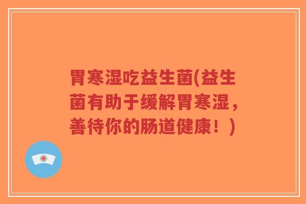胃寒湿吃益生菌(益生菌有助于缓解胃寒湿,善待你的肠道健康!)-第1张图片-超越 胃寒湿吃益生菌(益生菌有助于缓解胃寒湿,善待你的肠道健康!)-第1张图片-超越