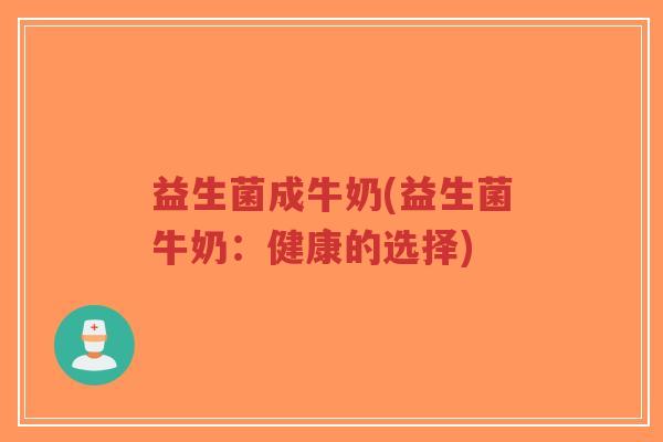 益生菌成牛奶(益生菌牛奶:健康的选择)-第1张图片-超越 益生菌成牛奶(益生菌牛奶:健康的选择)-第1张图片-超越