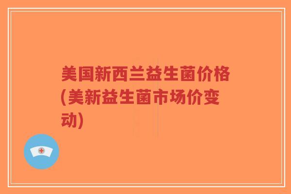 美国新西兰益生菌价格(美新益生菌市场价变动)-第1张图片-超越