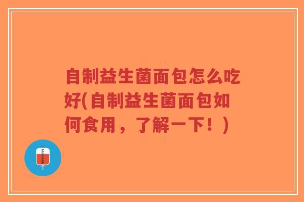 自制益生菌面包怎么吃好(自制益生菌面包如何食用，了解一下！)-第1张图片-超越