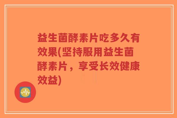 益生菌酵素片吃多久有效果(坚持服用益生菌酵素片,享受长效健康效益)-第1张图片-超越 益生菌酵素片吃多久有效果(坚持服用益生菌酵素片,享受长效健康效益)-第1张图片-超越